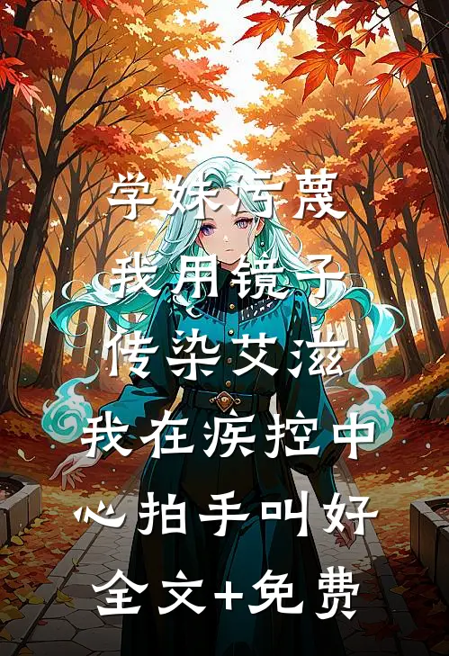 学妹污蔑我用镜子传染艾滋，我在疾控中心拍手叫好全文+免费