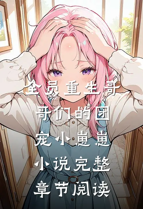全员重生哥哥们的团宠小崽崽小说完整章节阅读