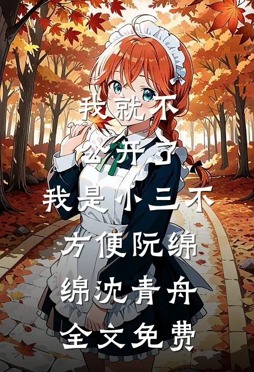 我就不公开了，我是小三不方便阮绵绵沈青舟全文免费