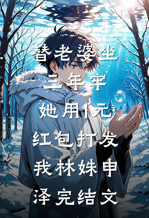 替老婆坐三年牢，她用1元红包打发我林姝申泽完结文