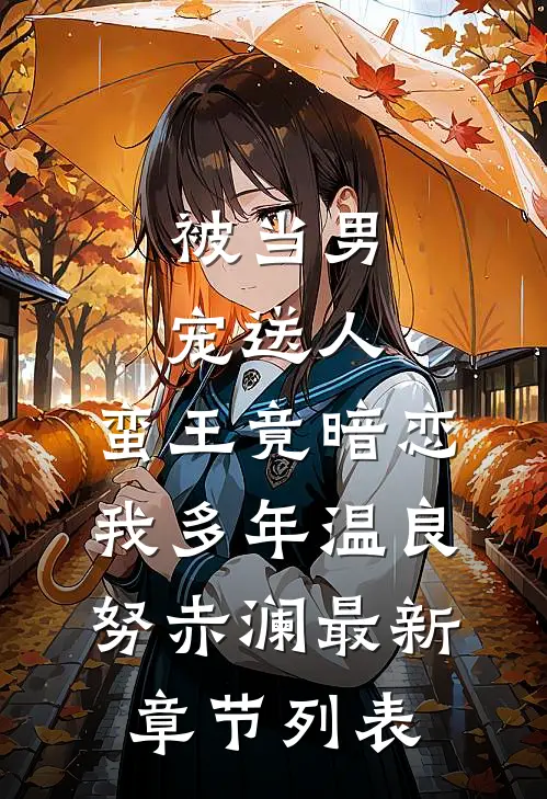 被当男宠送人，蛮王竟暗恋我多年温良努赤澜最新章节列表
