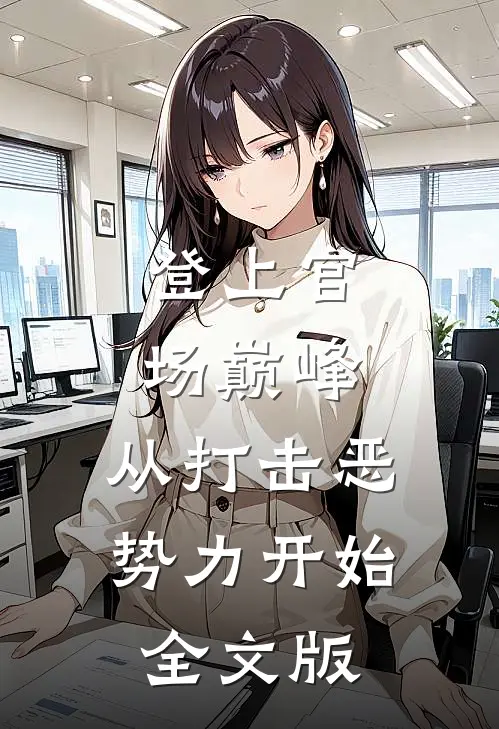 登上官场巅峰，从打击恶势力开始全文版