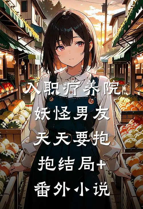 入职疗养院，妖怪男友天天要抱抱结局+番外小说