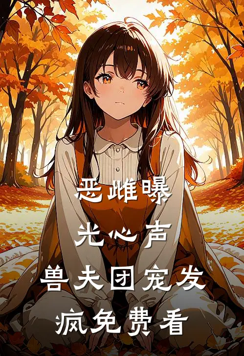 恶雌曝光心声，兽夫团宠发疯免费看