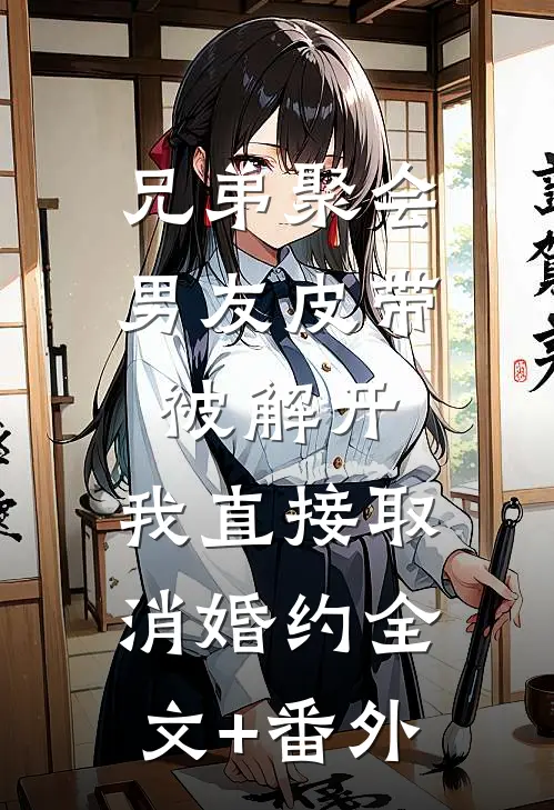 兄弟聚会男友皮带被解开，我直接取消婚约全文+番外