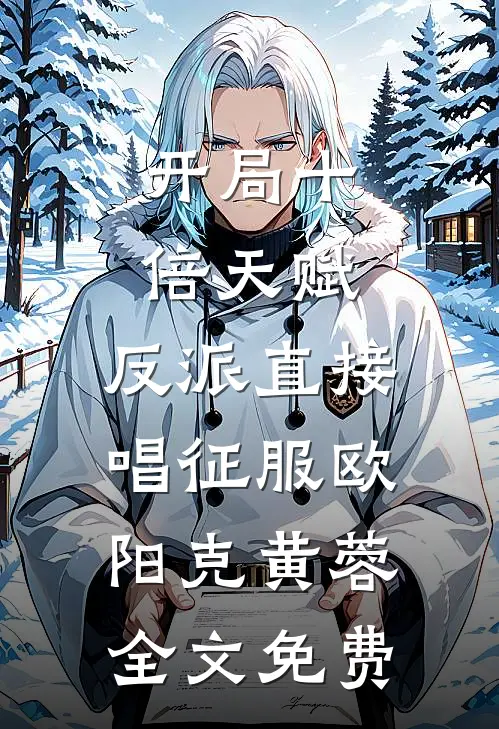 开局十倍天赋，反派直接唱征服欧阳克黄蓉全文免费