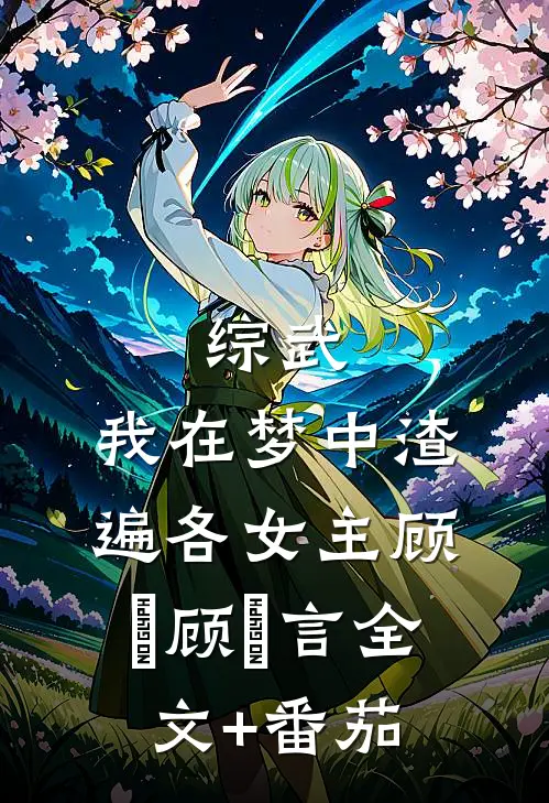 综武：我在梦中渣遍各女主顾璟顾璟言全文+番茄