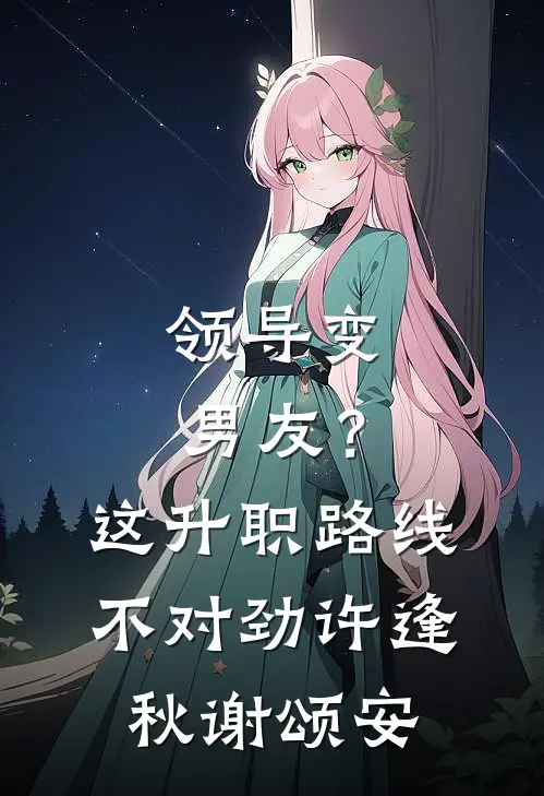 领导变男友？这升职路线不对劲许逢秋谢颂安