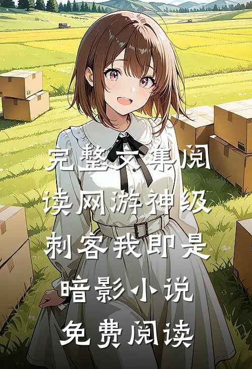完整文集阅读网游神级刺客我即是暗影小说免费阅读