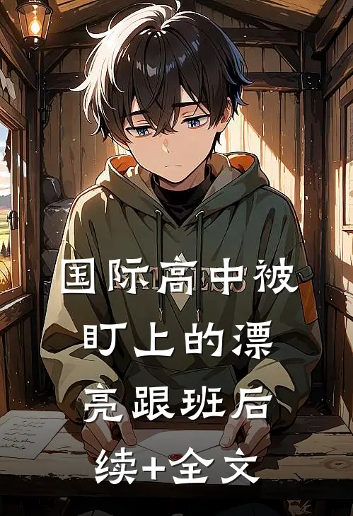 国际高中被盯上的漂亮跟班后续+全文