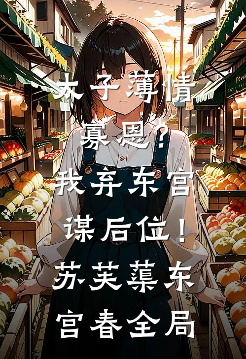 太子薄情寡恩？我弃东宫，谋后位！苏芙蕖东宫春全局