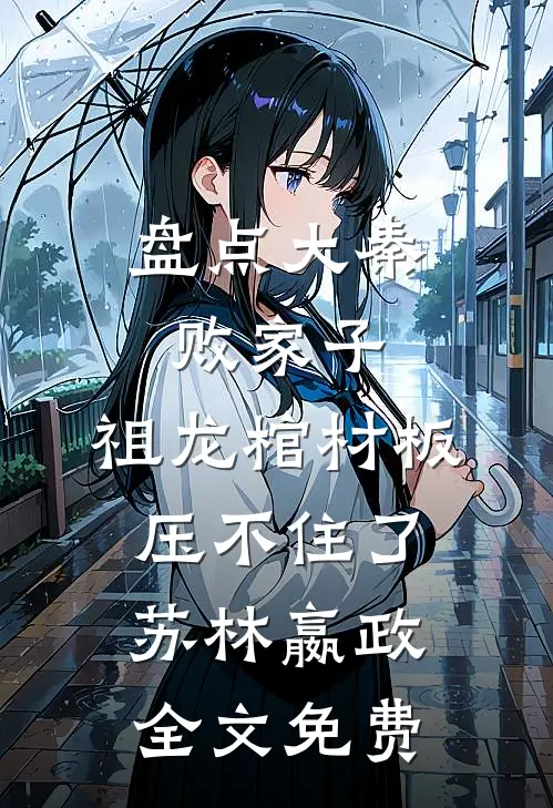 盘点大秦败家子，祖龙棺材板压不住了苏林嬴政全文免费