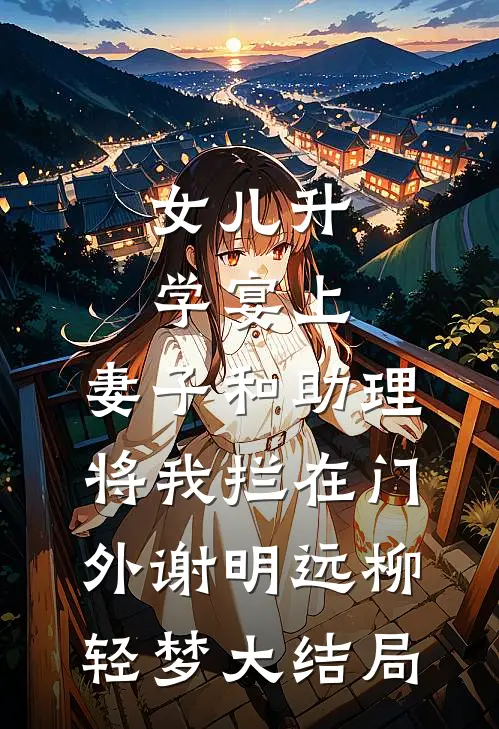 女儿升学宴上，妻子和助理将我拦在门外谢明远柳轻梦大结局