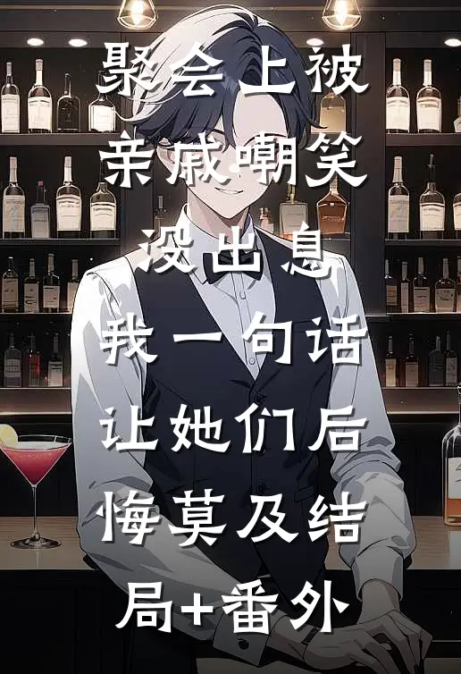 聚会上被亲戚嘲笑没出息，我一句话让她们后悔莫及结局+番外