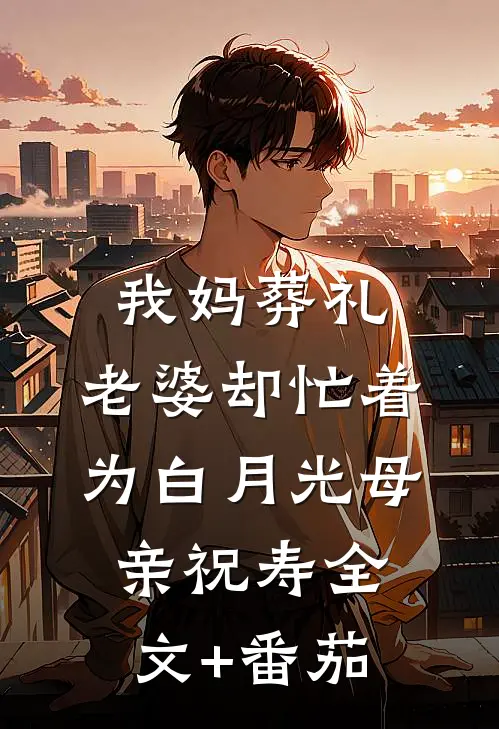 我妈葬礼，老婆却忙着为白月光母亲祝寿全文+番茄