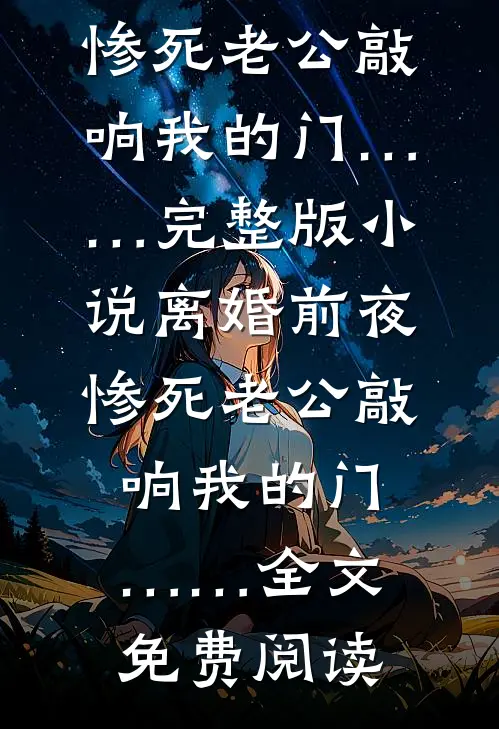 离婚前夜，惨死老公敲响我的门……完整版小说_离婚前夜，惨死老公敲响我的门……全文免费阅读