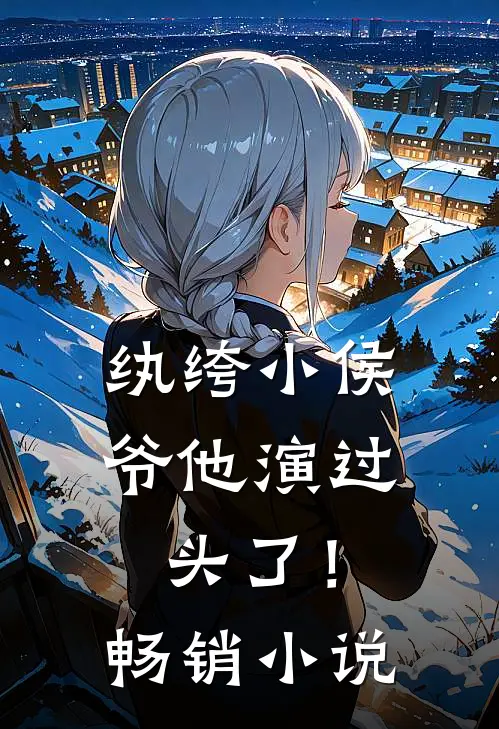 纨绔小侯爷他演过头了！畅销小说