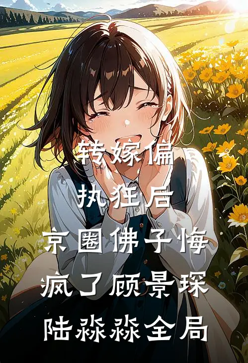 转嫁偏执狂后，京圈佛子悔疯了顾景琛陆淼淼全局