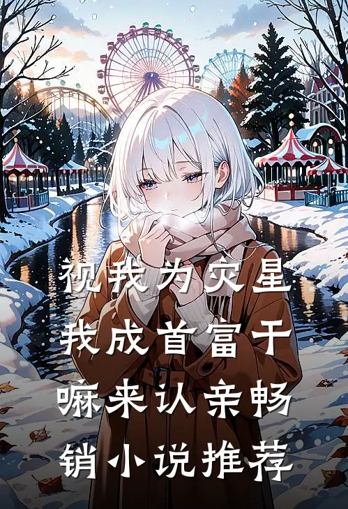 视我为灾星，我成首富干嘛来认亲畅销小说推荐
