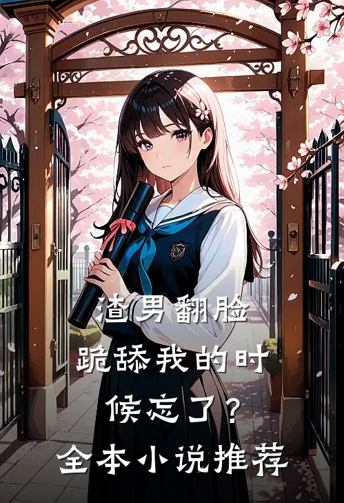 渣男翻脸，跪舔我的时候忘了？全本小说推荐