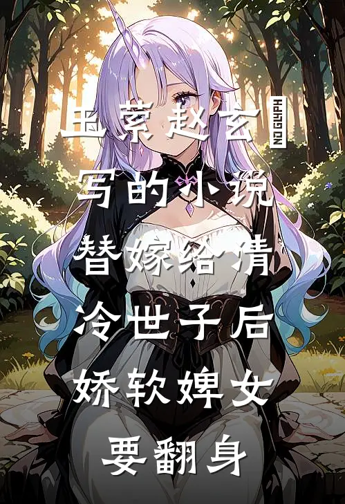 玉萦赵玄祐写的小说替嫁给清冷世子后，娇软婢女要翻身