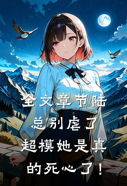 全文章节陆总别虐了，超模她是真的死心了！