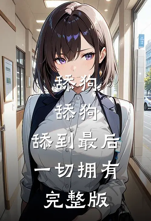 舔狗，舔狗，舔到最后一切拥有完整版