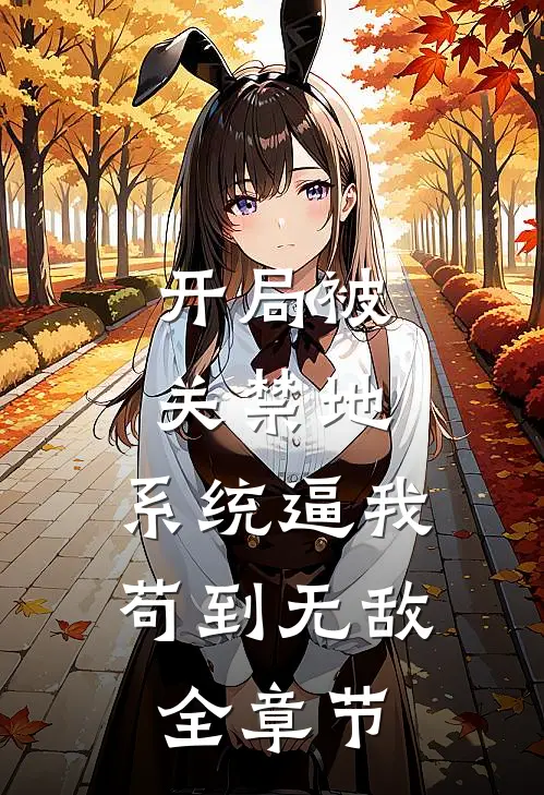 开局被关禁地，系统逼我苟到无敌全章节