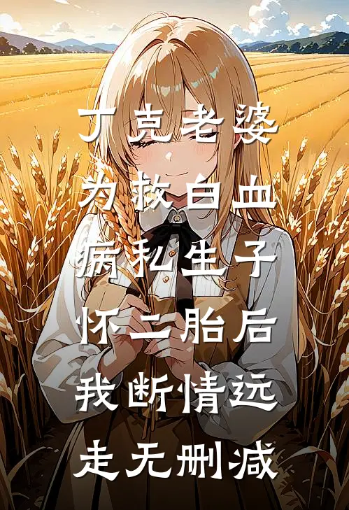 丁克老婆为救白血病私生子怀二胎后，我断情远走无删减