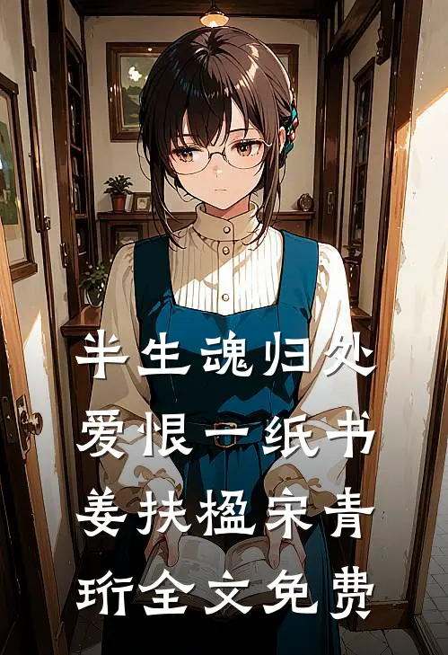 半生魂归处，爱恨一纸书姜扶楹宋青珩全文免费