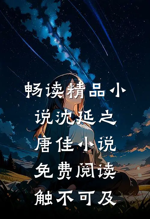 畅读精品小说沈延之唐佳小说免费阅读触不可及