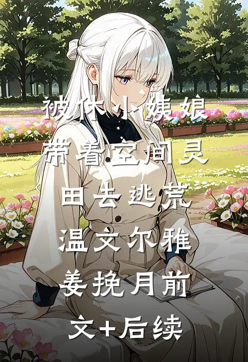 被休小姨娘，带着空间灵田去逃荒温文尔雅姜挽月前文+后续