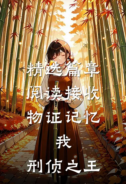 精选篇章阅读接收物证记忆,我,刑侦之王