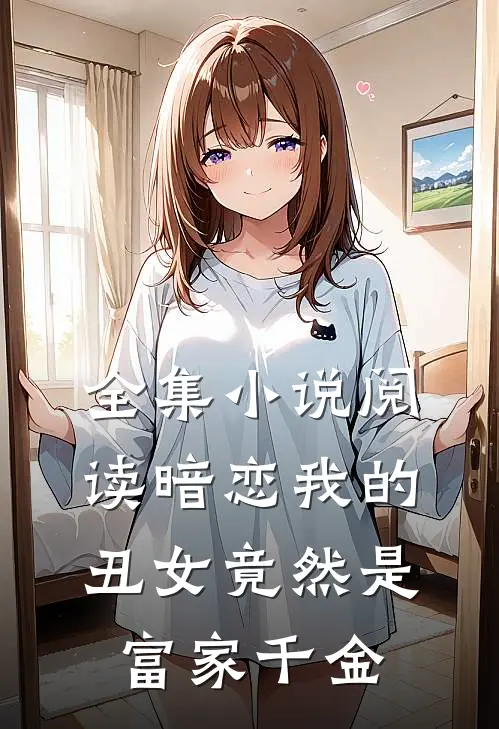 全集小说阅读暗恋我的丑女竟然是富家千金