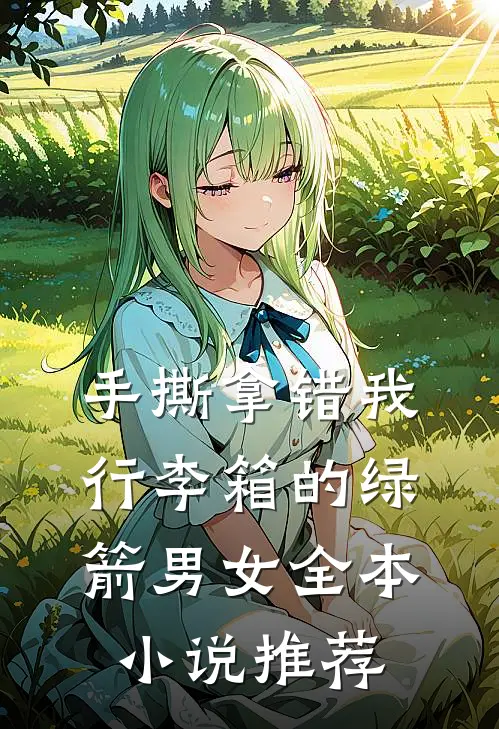 手撕拿错我行李箱的绿箭男女全本小说推荐