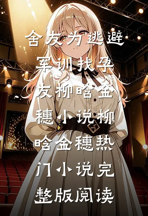 舍友为逃避军训找“孕友”柳晗金穗小说柳晗金穗热门小说完整版阅读