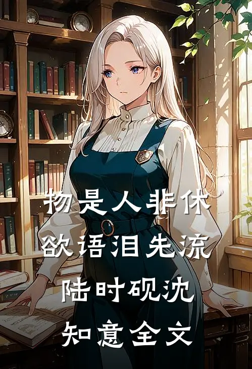 物是人非休，欲语泪先流陆时砚沈知意全文