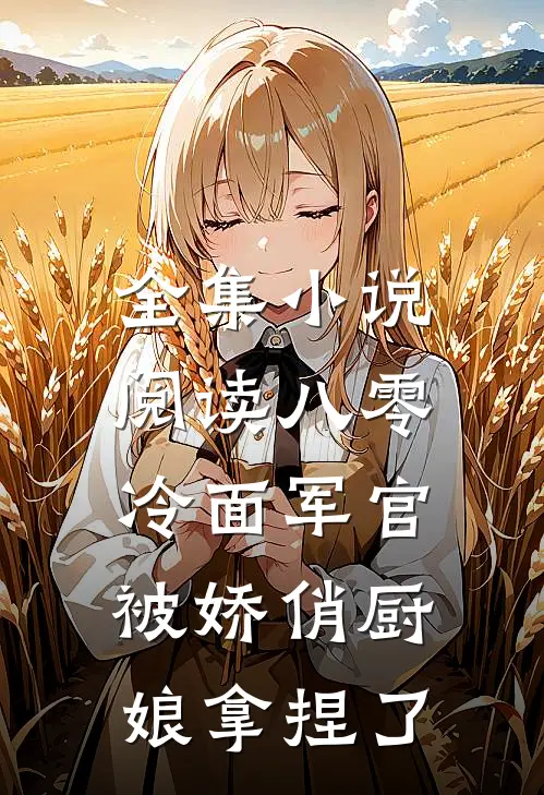 全集小说阅读八零：冷面军官被娇俏厨娘拿捏了