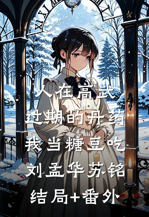 人在高武，过期的丹药，我当糖豆吃刘孟华苏铭结局+番外