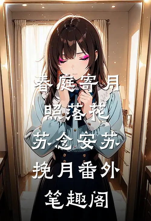 春庭寄月照落花：苏念安苏挽月番外笔趣阁