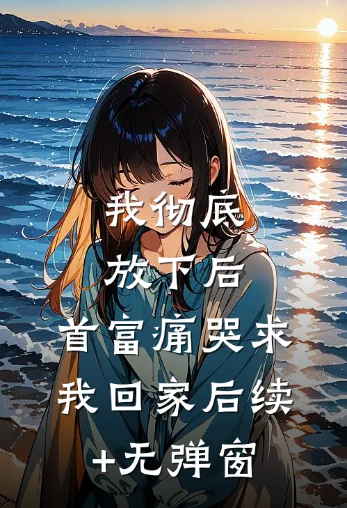 我彻底放下后，首富痛哭求我回家后续+无弹窗