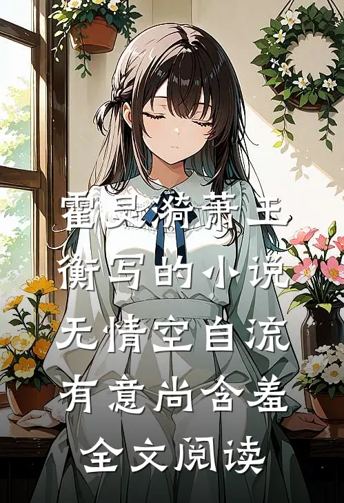 霍灵漪萧玉衡写的小说无情空自流，有意尚含羞全文阅读