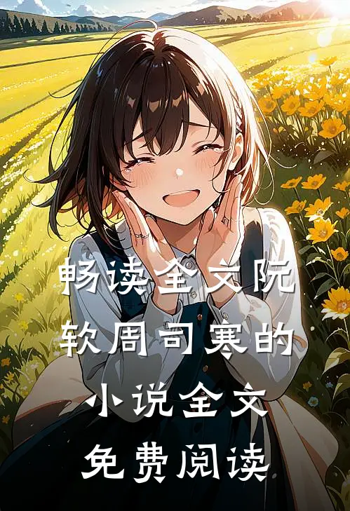 畅读全文阮软周司寒的小说全文免费阅读