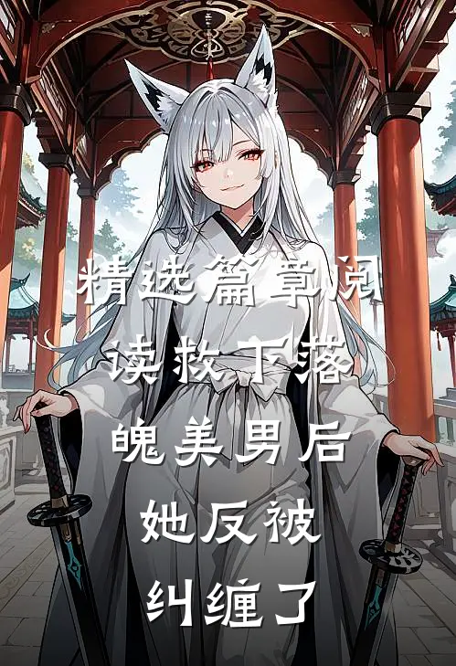 精选篇章阅读救下落魄美男后，她反被纠缠了