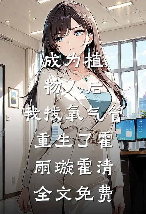 成为植物人后，我拔氧气管重生了霍雨璇霍清全文免费