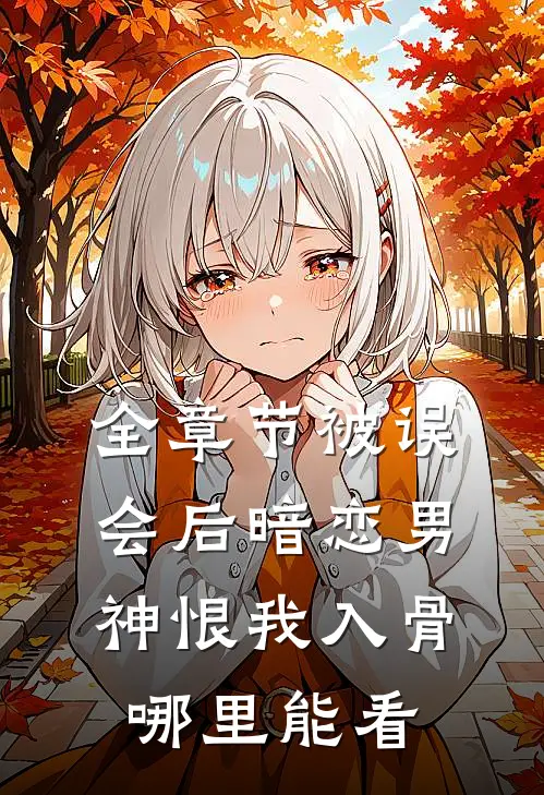 全章节被误会后暗恋男神恨我入骨哪里能看