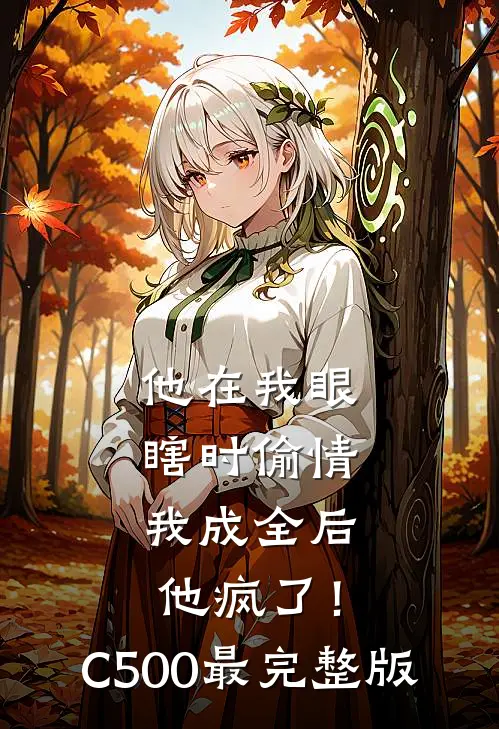 他在我眼瞎时偷情，我成全后他疯了！C500最完整版