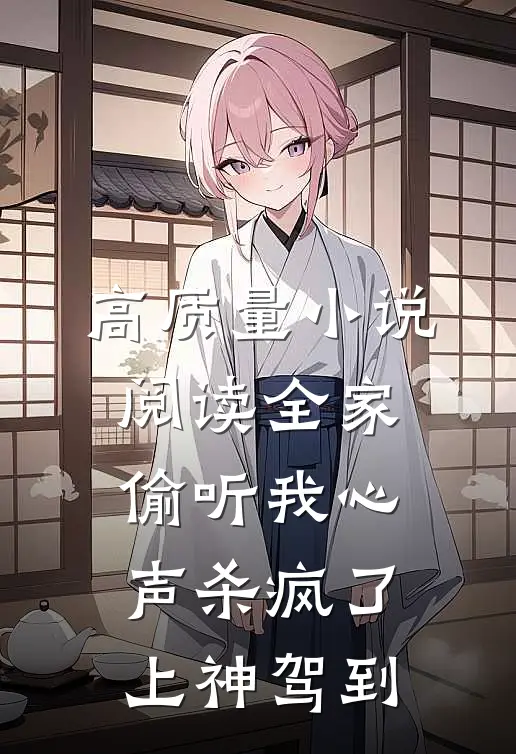 高质量小说阅读全家偷听我心声杀疯了，上神驾到