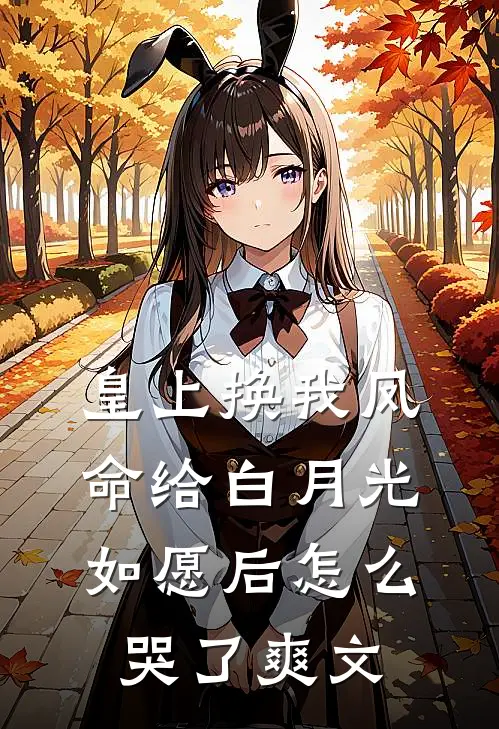 皇上换我凤命给白月光，如愿后怎么哭了爽文