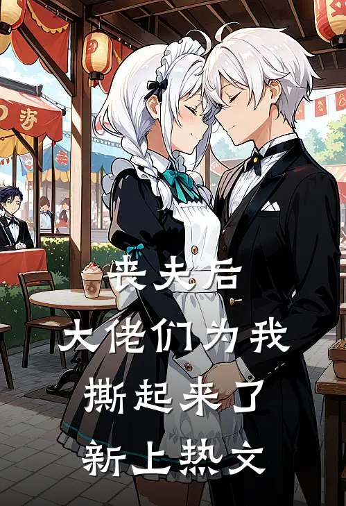 丧夫后，大佬们为我撕起来了新上热文